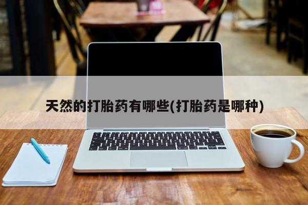 米非米索天然的打胎药有哪些(打胎药是哪种)