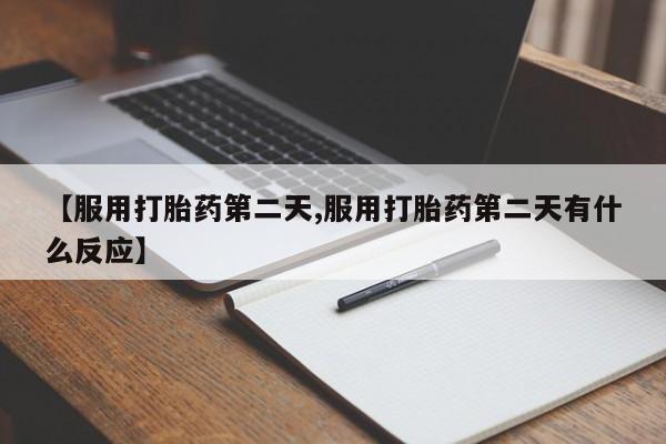 米非米索【服用打胎药第二天,服用打胎药第二天有什么反应】