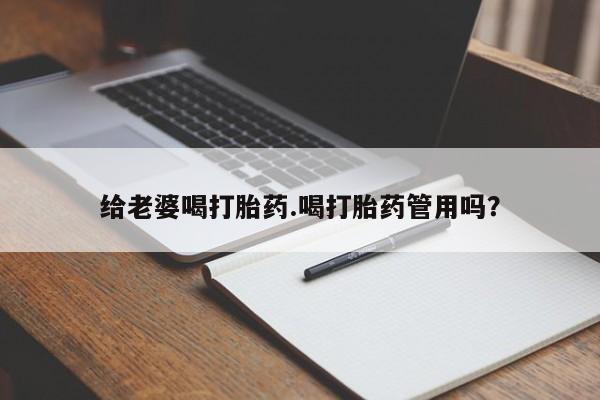 米非米索给老婆喝打胎药.喝打胎药管用吗？
