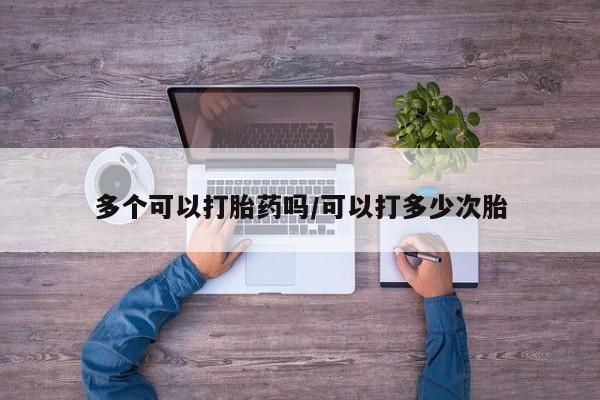 米非米索多个可以打胎药吗/可以打多少次胎