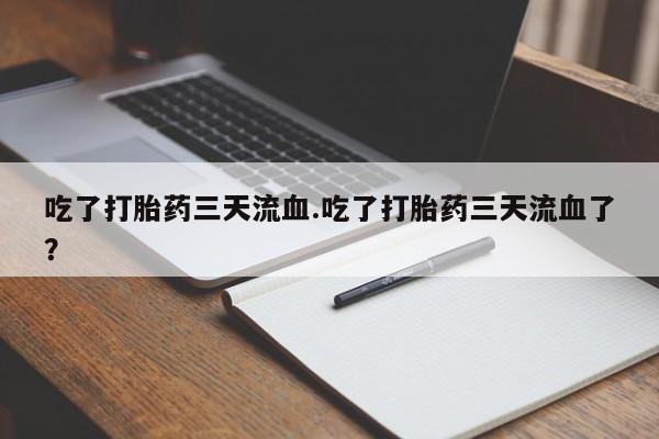 米非米索吃了打胎药三天流血.吃了打胎药三天流血了？