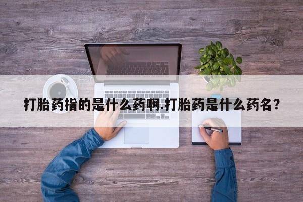 米非米索打胎药指的是什么药啊.打胎药是什么药名？