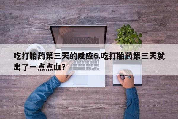 米非米索吃打胎药第三天的反应6.吃打胎药第三天就出了一点点血？