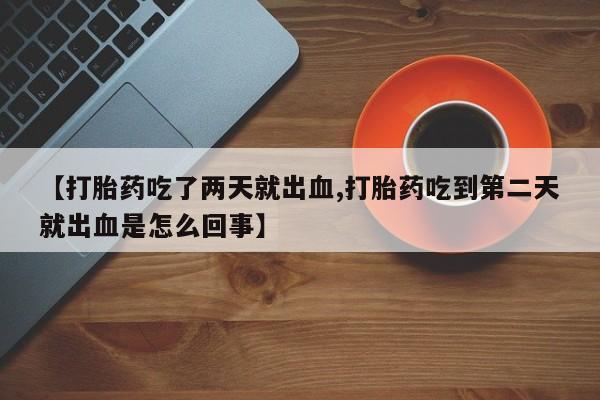 米非米索【打胎药吃了两天就出血,打胎药吃到第二天就出血是怎么回事】