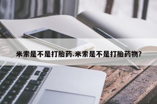米非米索米索是不是打胎药.米索是不是打胎药物？