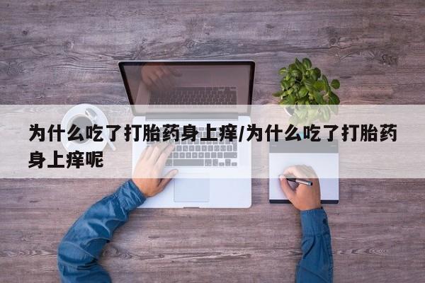 米非米索为什么吃了打胎药身上痒/为什么吃了打胎药身上痒呢
