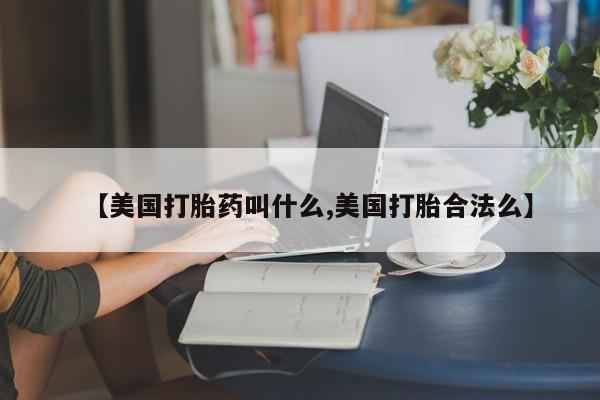 米非米索【美国打胎药叫什么,美国打胎合法么】