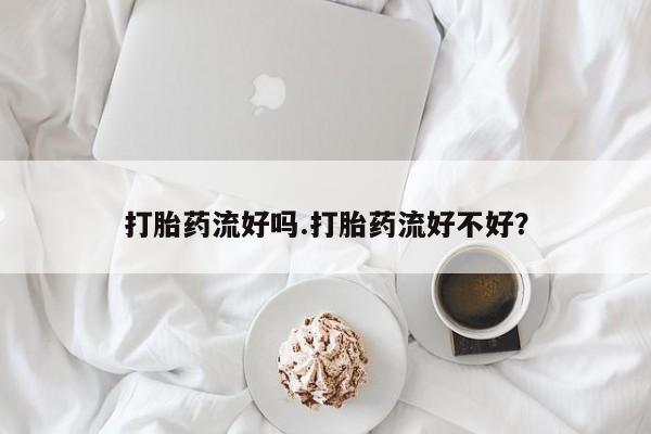 米非米索打胎药流好吗.打胎药流好不好？