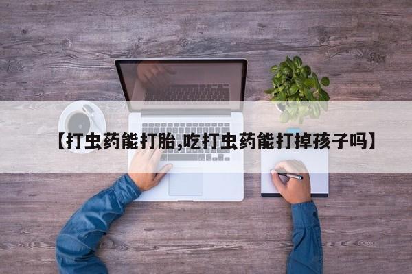 米非米索【打虫药能打胎,吃打虫药能打掉孩子吗】