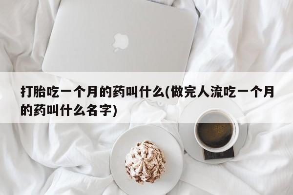 米非米索打胎吃一个月的药叫什么(做完人流吃一个月的药叫什么名字)
