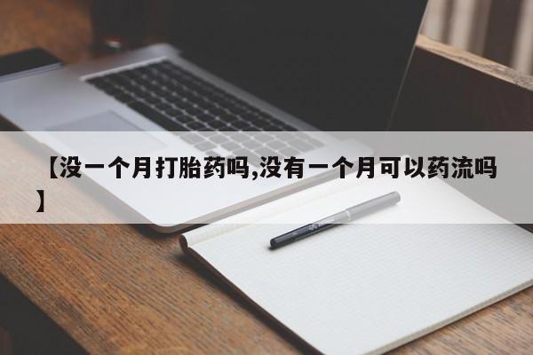 米非米索【没一个月打胎药吗,没有一个月可以药流吗】