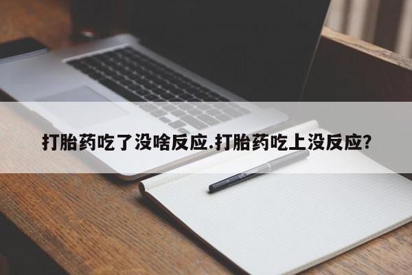 米非米索打胎药吃了没啥反应.打胎药吃上没反应?