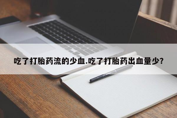 米非米索吃了打胎药流的少血.吃了打胎药出血量少？