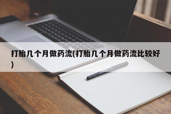 米非米索打胎几个月做药流(打胎几个月做药流比较好)