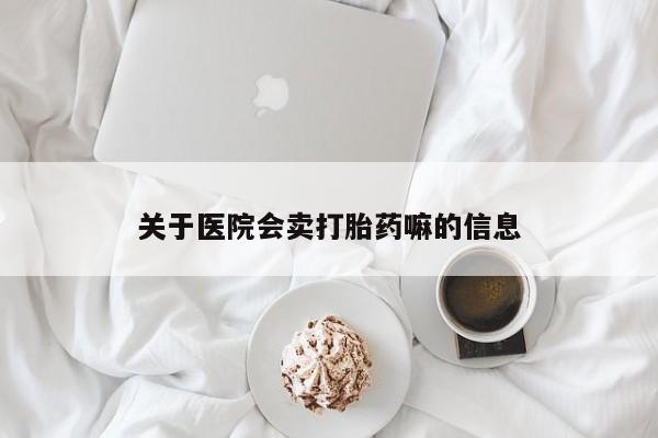 米非米索关于医院会卖打胎药嘛的信息