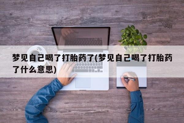米非米索梦见自己喝了打胎药了(梦见自己喝了打胎药了什么意思)