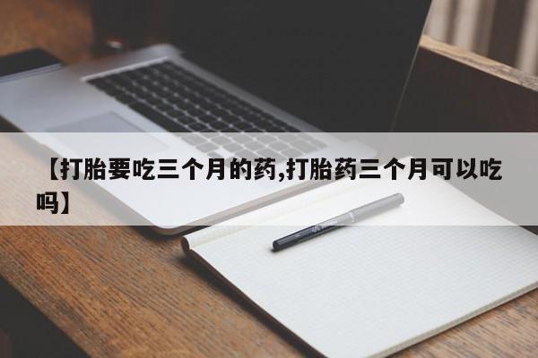米非米索【打胎要吃三个月的药,打胎药三个月可以吃吗】