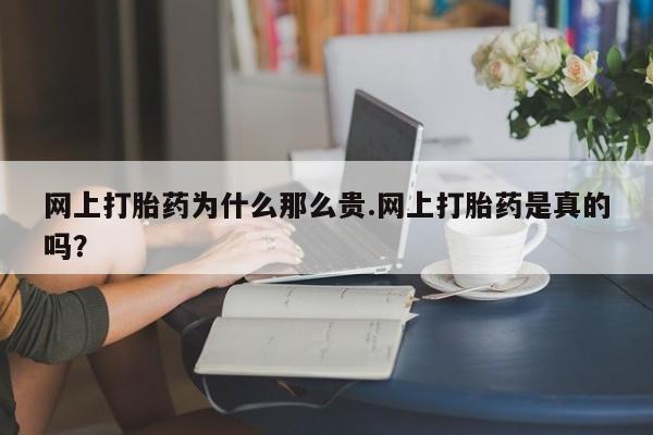 米非米索网上打胎药为什么那么贵.网上打胎药是真的吗？