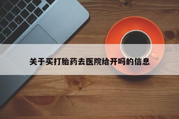 米非米索关于买打胎药去医院给开吗的信息
