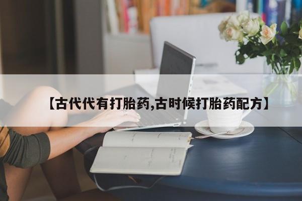 米非米索【古代代有打胎药,古时候打胎药配方】
