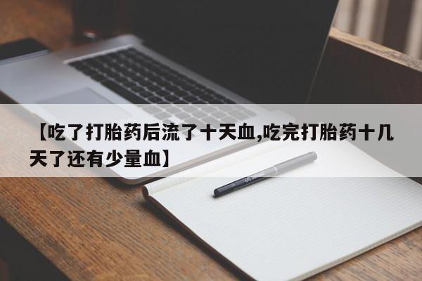 米非米索【吃了打胎药后流了十天血,吃完打胎药十几天了还有少量血】
