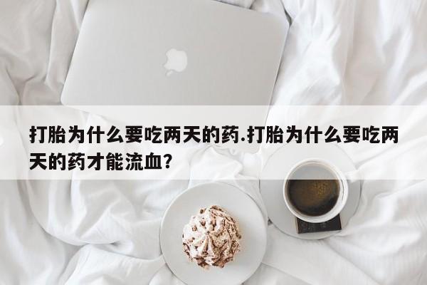 米非米索打胎为什么要吃两天的药.打胎为什么要吃两天的药才能流血？