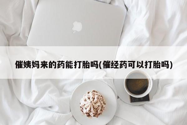 米非米索催姨妈来的药能打胎吗(催经药可以打胎吗)