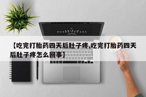 米非米索【吃完打胎药四天后肚子疼,吃完打胎药四天后肚子疼怎么回事】