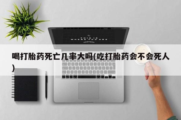 米非米索喝打胎药死亡几率大吗(吃打胎药会不会死人)
