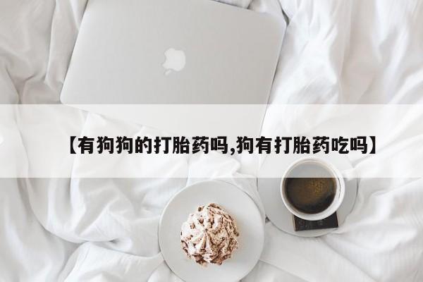 米非米索【有狗狗的打胎药吗,狗有打胎药吃吗】