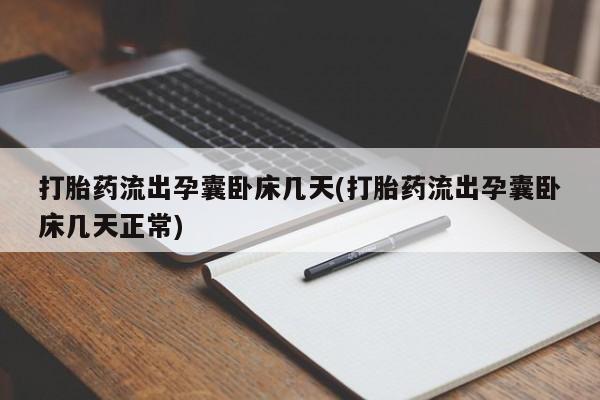 米非米索打胎药流出孕囊卧床几天(打胎药流出孕囊卧床几天正常)