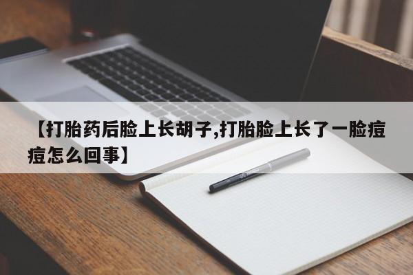 米非米索【打胎药后脸上长胡子,打胎脸上长了一脸痘痘怎么回事】