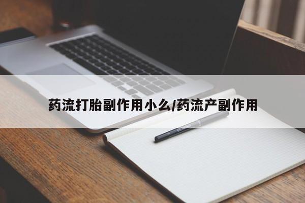 米非米索药流打胎副作用小么/药流产副作用