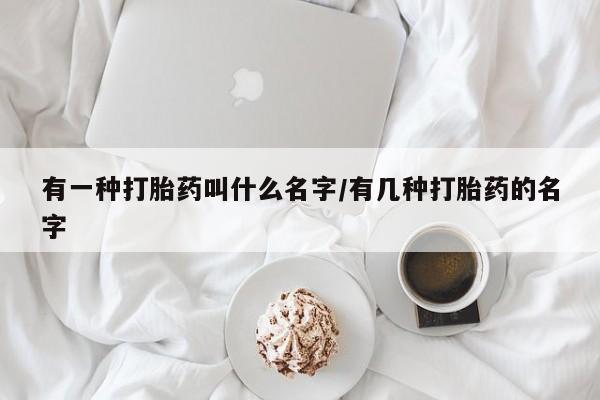 米非米索有一种打胎药叫什么名字/有几种打胎药的名字