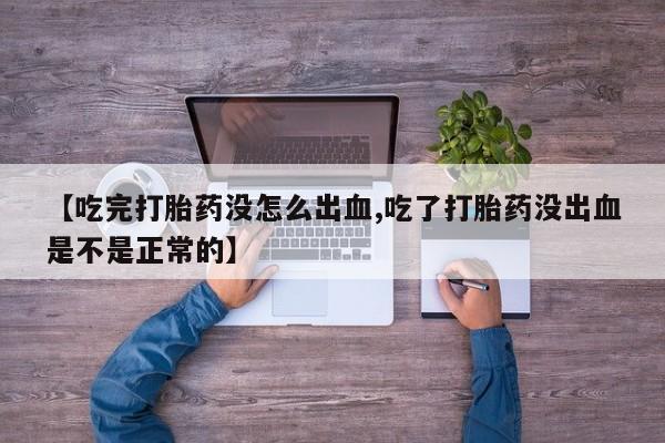 米非米索【吃完打胎药没怎么出血,吃了打胎药没出血是不是正常的】