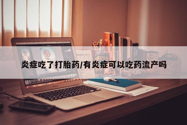 米非米索炎症吃了打胎药/有炎症可以吃药流产吗