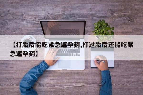 米非米索【打胎后能吃紧急避孕药,打过胎后还能吃紧急避孕药】