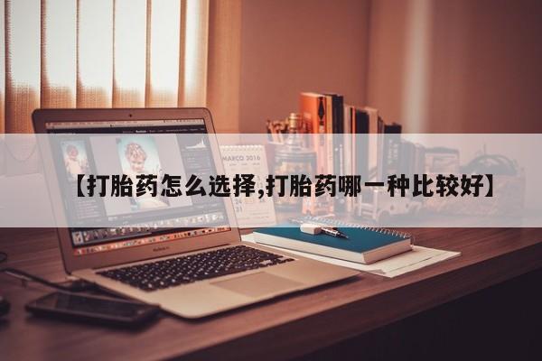 米非米索【打胎药怎么选择,打胎药哪一种比较好】