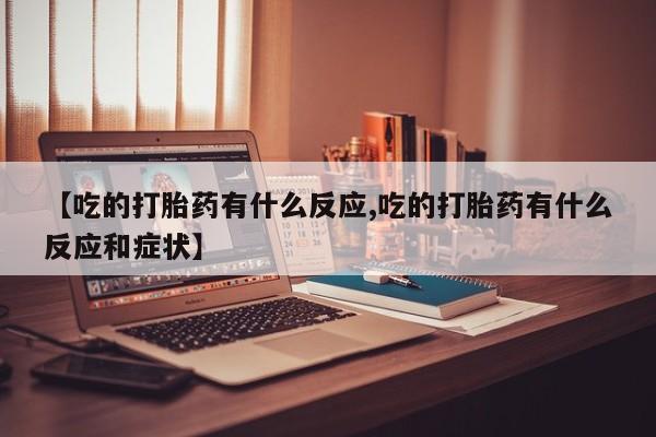 米非米索【吃的打胎药有什么反应,吃的打胎药有什么反应和症状】
