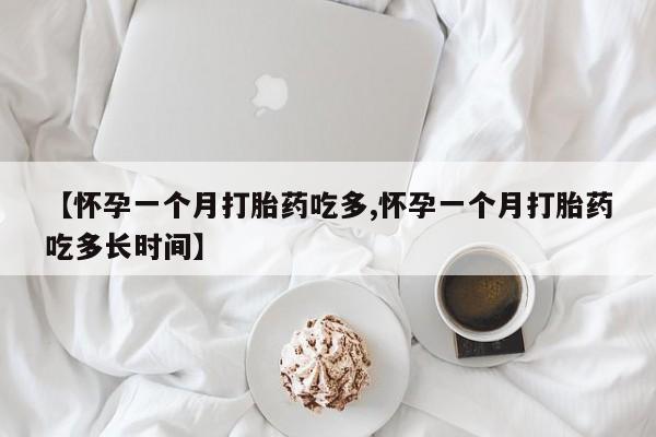 米非米索【怀孕一个月打胎药吃多,怀孕一个月打胎药吃多长时间】