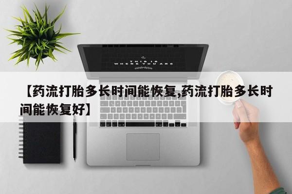 米非米索【药流打胎多长时间能恢复,药流打胎多长时间能恢复好】