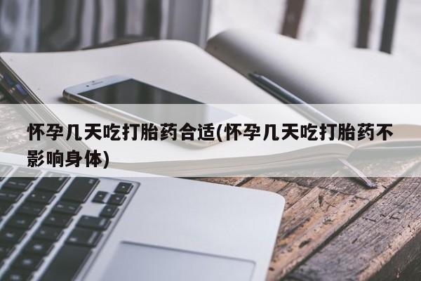 米非米索怀孕几天吃打胎药合适(怀孕几天吃打胎药不影响身体)