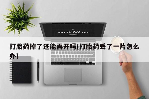 米非米索打胎药掉了还能再开吗(打胎药丢了一片怎么办)