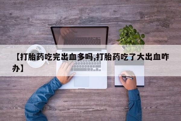 米非米索【打胎药吃完出血多吗,打胎药吃了大出血咋办】