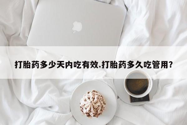 米非米索打胎药多少天内吃有效.打胎药多久吃管用？