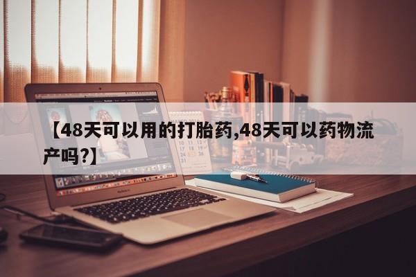 米非米索【48天可以用的打胎药,48天可以药物流产吗?】