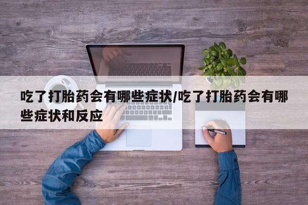 米非米索吃了打胎药会有哪些症状/吃了打胎药会有哪些症状和反应