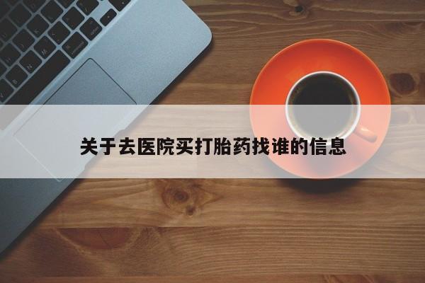 米非米索关于去医院买打胎药找谁的信息