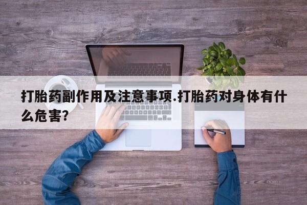 米非米索打胎药副作用及注意事项.打胎药对身体有什么危害?