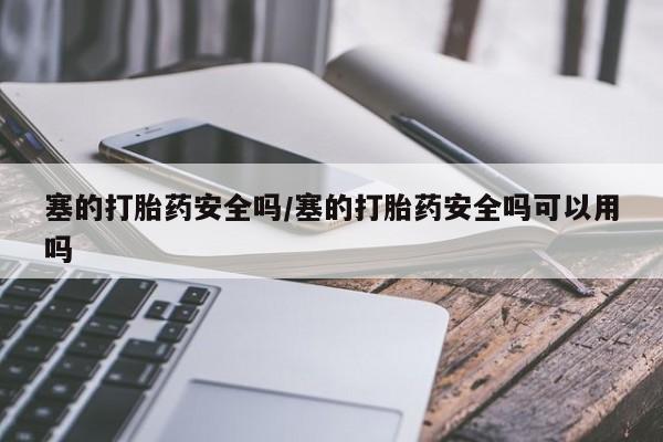 米非米索塞的打胎药安全吗/塞的打胎药安全吗可以用吗